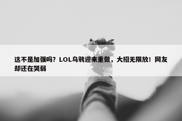 这不是加强吗？LOL乌鸦迎来重做，大招无限放！网友却还在哭弱