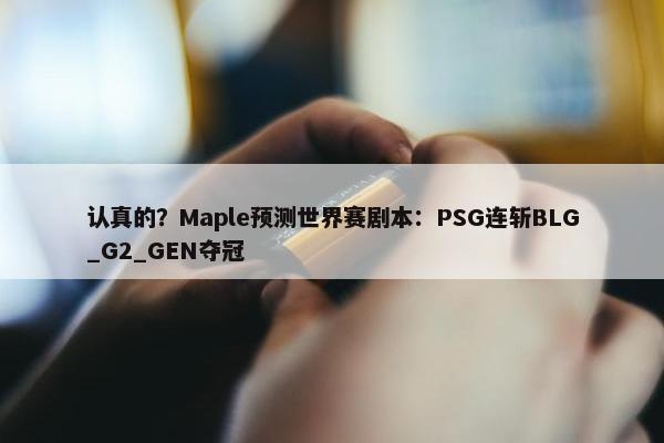 认真的？Maple预测世界赛剧本：PSG连斩BLG_G2_GEN夺冠