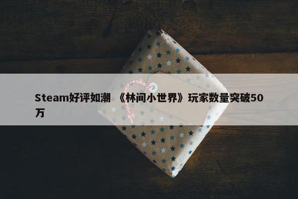 Steam好评如潮 《林间小世界》玩家数量突破50万