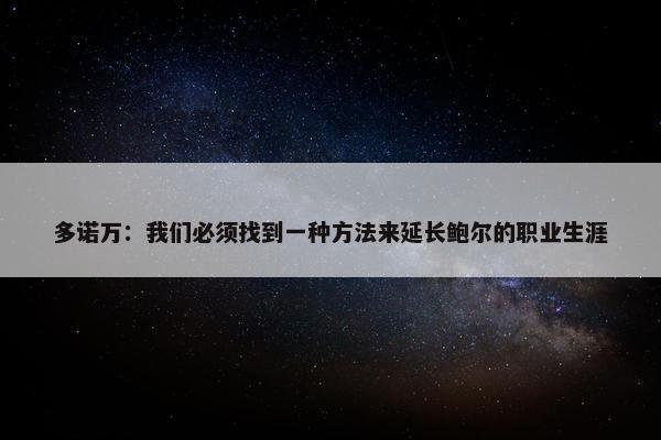 多诺万：我们必须找到一种方法来延长鲍尔的职业生涯