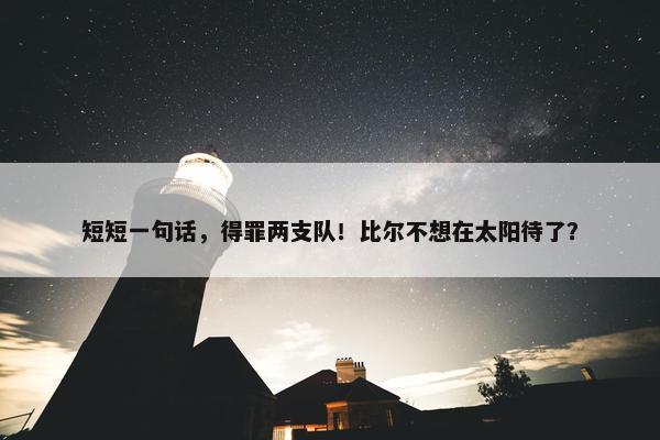 短短一句话，得罪两支队！比尔不想在太阳待了？