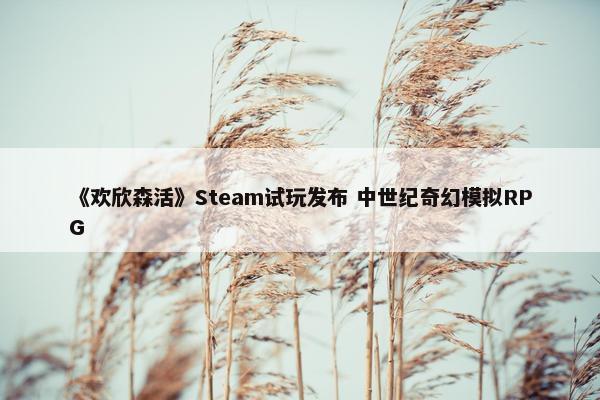 《欢欣森活》Steam试玩发布 中世纪奇幻模拟RPG