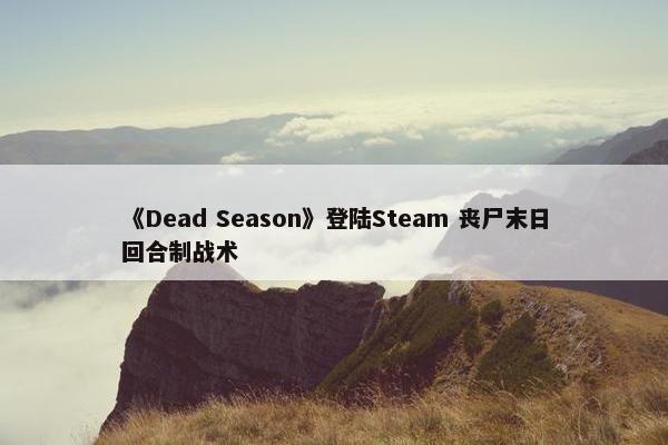 《Dead Season》登陆Steam 丧尸末日回合制战术