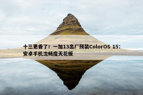 十三更香了！一加13出厂预装ColorOS 15：安卓手机流畅度天花板