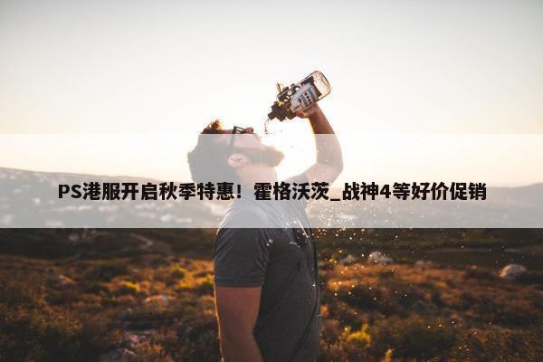 PS港服开启秋季特惠！霍格沃茨_战神4等好价促销