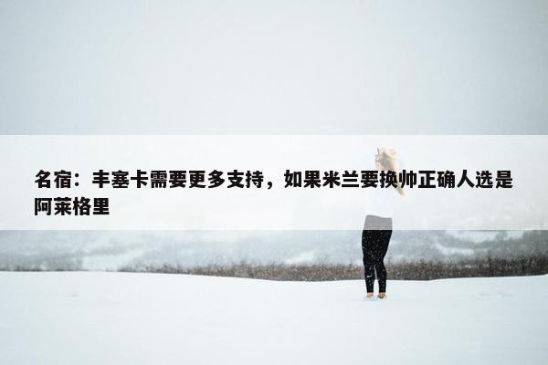 名宿：丰塞卡需要更多支持，如果米兰要换帅正确人选是阿莱格里