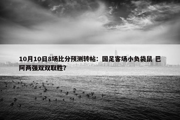 10月10日8场比分预测转帖：国足客场小负袋鼠 巴阿两强双双取胜？