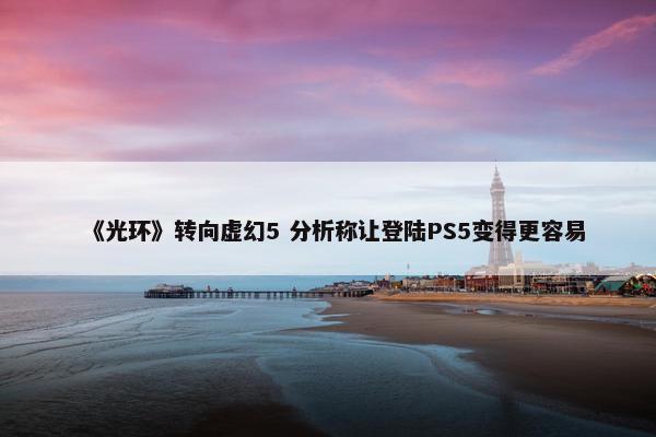 《光环》转向虚幻5 分析称让登陆PS5变得更容易