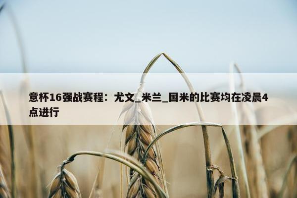 意杯16强战赛程：尤文_米兰_国米的比赛均在凌晨4点进行