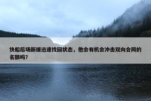 快船后场新援迅速找回状态，他会有机会冲击双向合同的名额吗？