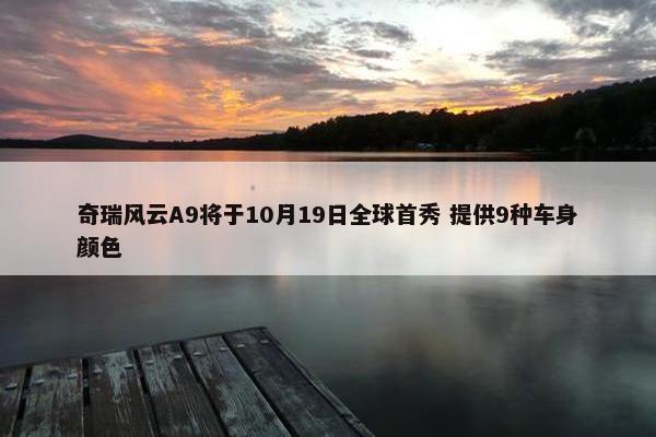 奇瑞风云A9将于10月19日全球首秀 提供9种车身颜色