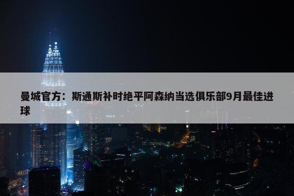 曼城官方：斯通斯补时绝平阿森纳当选俱乐部9月最佳进球