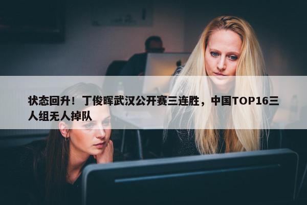 状态回升！丁俊晖武汉公开赛三连胜，中国TOP16三人组无人掉队