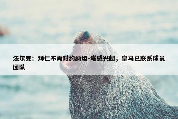 法尔克：拜仁不再对约纳坦-塔感兴趣，皇马已联系球员团队