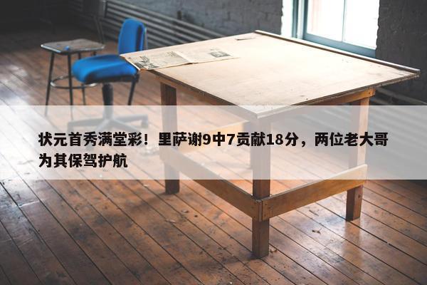 状元首秀满堂彩！里萨谢9中7贡献18分，两位老大哥为其保驾护航