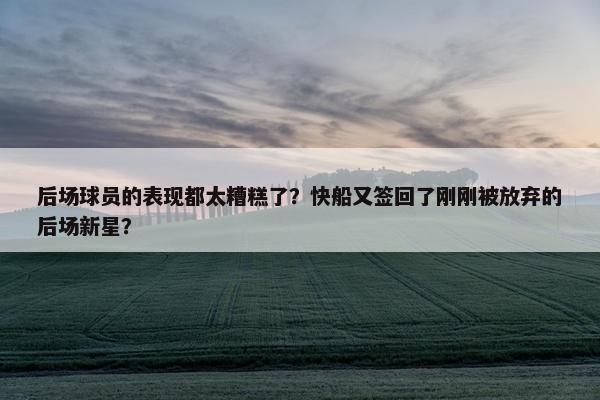 后场球员的表现都太糟糕了？快船又签回了刚刚被放弃的后场新星？