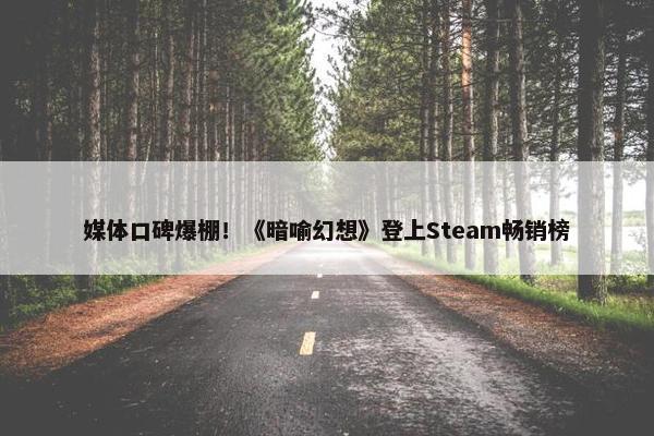 媒体口碑爆棚！《暗喻幻想》登上Steam畅销榜