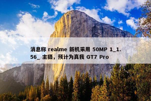 消息称 realme 新机采用 50MP 1_1.56_ 主摄，预计为真我 GT7 Pro