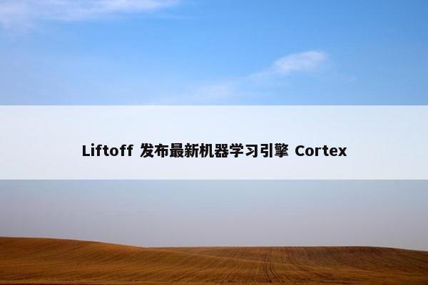 Liftoff 发布最新机器学习引擎 Cortex