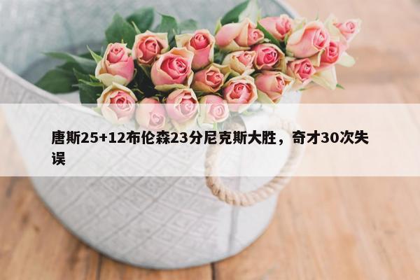 唐斯25+12布伦森23分尼克斯大胜，奇才30次失误