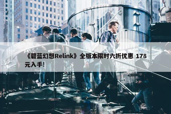 《碧蓝幻想Relink》全版本限时六折优惠 178元入手!