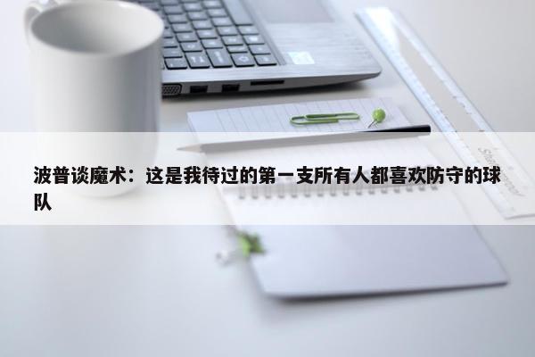 波普谈魔术：这是我待过的第一支所有人都喜欢防守的球队