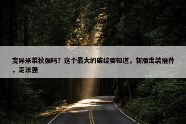 变异米莱狄强吗？这个最大的破绽要知道，新版出装推荐，走法强