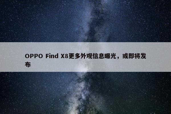 OPPO Find X8更多外观信息曝光，或即将发布