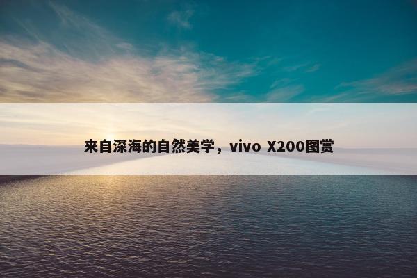 来自深海的自然美学，vivo X200图赏