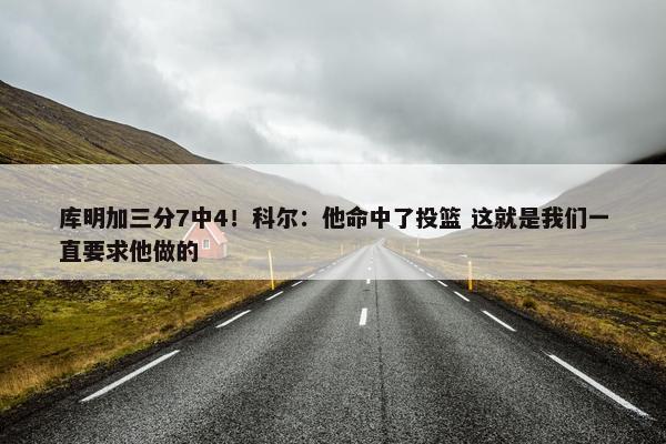 库明加三分7中4！科尔：他命中了投篮 这就是我们一直要求他做的