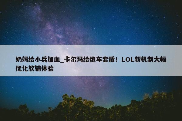 奶妈给小兵加血_卡尔玛给炮车套盾！LOL新机制大幅优化软辅体验