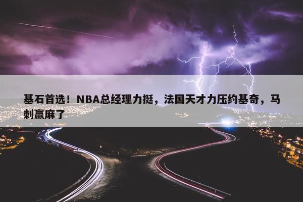 基石首选！NBA总经理力挺，法国天才力压约基奇，马刺赢麻了