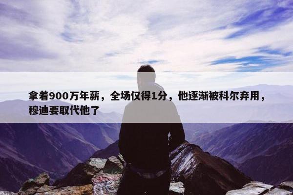 拿着900万年薪，全场仅得1分，他逐渐被科尔弃用，穆迪要取代他了