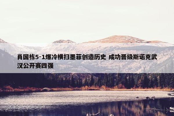 肖国栋5-1爆冷横扫墨菲创造历史 成功晋级斯诺克武汉公开赛四强