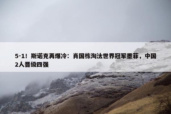 5-1！斯诺克再爆冷：肖国栋淘汰世界冠军墨菲，中国2人晋级四强