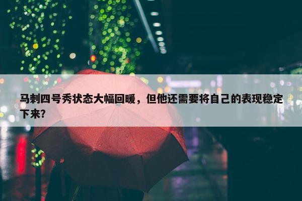 马刺四号秀状态大幅回暖，但他还需要将自己的表现稳定下来？