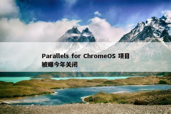 Parallels for ChromeOS 项目被曝今年关闭