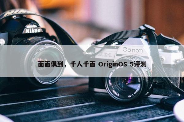 面面俱到，千人千面 OriginOS 5评测