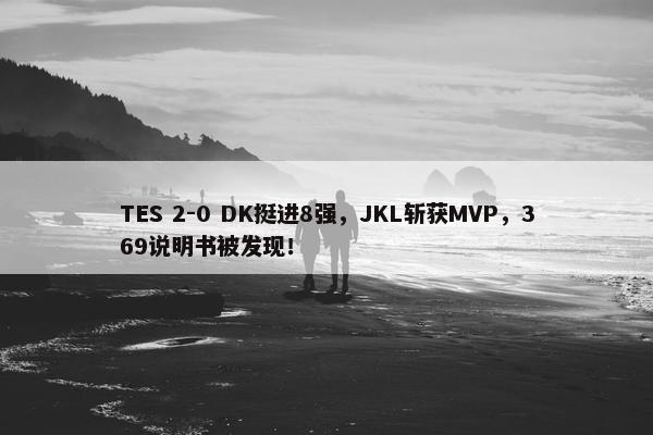 TES 2-0 DK挺进8强，JKL斩获MVP，369说明书被发现！