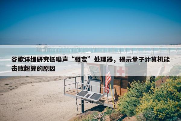 谷歌详细研究低噪声“相变”处理器，揭示量子计算机能击败超算的原因