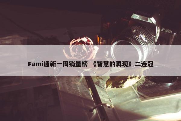 Fami通新一周销量榜 《智慧的再现》二连冠