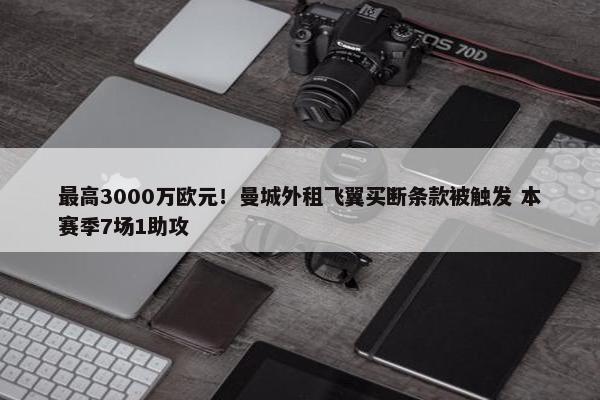 最高3000万欧元！曼城外租飞翼买断条款被触发 本赛季7场1助攻