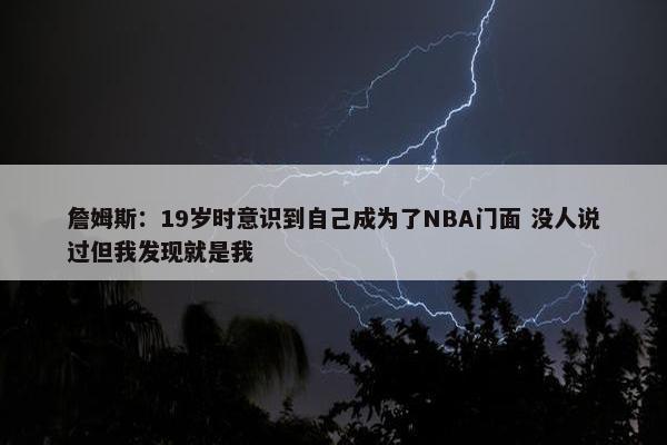 詹姆斯：19岁时意识到自己成为了NBA门面 没人说过但我发现就是我