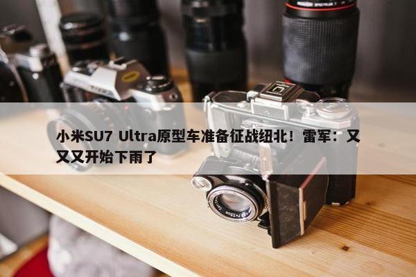 小米SU7 Ultra原型车准备征战纽北！雷军：又又又开始下雨了