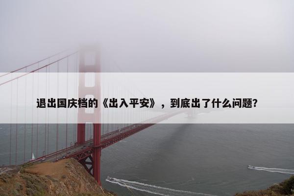 退出国庆档的《出入平安》，到底出了什么问题？