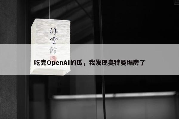 吃完OpenAI的瓜，我发现奥特曼塌房了