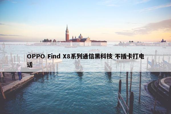 OPPO Find X8系列通信黑科技 不插卡打电话