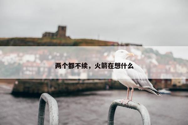 两个都不续，火箭在想什么