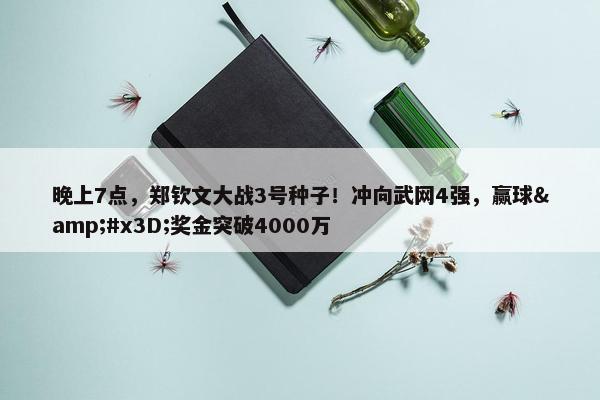 晚上7点，郑钦文大战3号种子！冲向武网4强，赢球&#x3D;奖金突破4000万