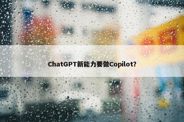 ChatGPT新能力要做Copilot？